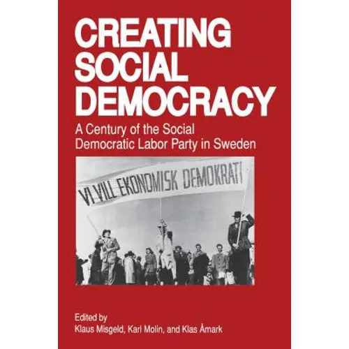 Creating Social Democracy: A Century of the Social Democratic Labor Party in Sweden