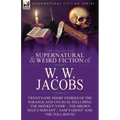 The Collected Supernatural and Weird Fiction of W. W. Jacobs: Twenty-One Short Stories of the Strange and Unusual including 'The Monkey's Paw', 'The B