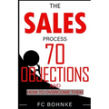 The Sales Process: 70 Objections and How to Overcome Them - Sales Book - Objection Handling