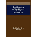 The Haunters of the Silences: A Book of Animal Life