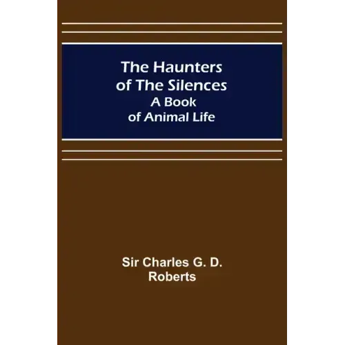 The Haunters of the Silences: A Book of Animal Life