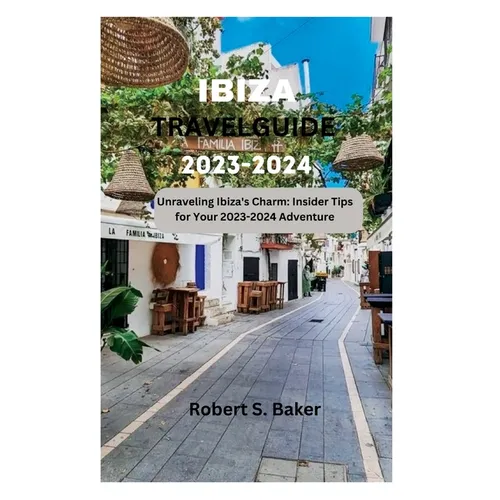 Ibiza Travel Guide 2023-2024: Unraveling Ibiza's Charm: Insider Tips for Your 2023-2024 Adventure
