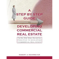 A Step by Step Guide to Developing Commercial Real Estate: The Who, What, Where, Why and How Principles to Developing Commercial Real Estate