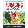 Foraging in 2020: The Ultimate Guide to Foraging and Preparing Edible Wild Plants With Over 50 Plant Based Recipes