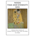 When Time and Eternity Kiss: A Bold New vision of Human Destiny, God, and the Bible