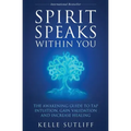 Spirit Speaks Within You: The Awakening Guide to Tap Intuition, Gain Validation and Increase Healing