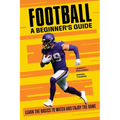 Football: A Beginner's Guide: Learn the Basics to Watch and Enjoy the Game