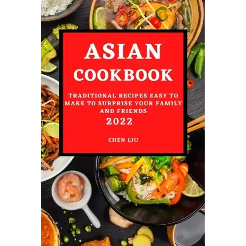 Asian Cookbook 2022: Traditional Recipes Easy to Make to Surprise Your Family and Friends