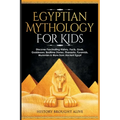 Egyptian Mythology For Kids: Discover Fascinating History, Facts, Gods, Goddesses, Bedtime Stories, Pharaohs, Pyramids, Mummies & More from Ancient