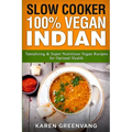 Slow Cooker: 100% Vegan Indian - Tantalizing and Super Nutritious Vegan Recipes for Optimal Health