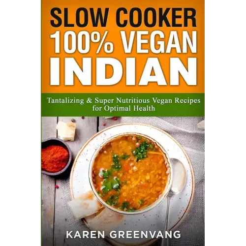 Slow Cooker: 100% Vegan Indian - Tantalizing and Super Nutritious Vegan Recipes for Optimal Health