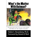 What's the Matter With Batman?: An Unauthorized Clinical Look Under the Mask of the Caped Crusader