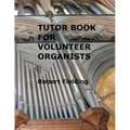 Tutor Book for Volunteer Organists: A guide for pianists who have volunteered to play the organ for services in their church.