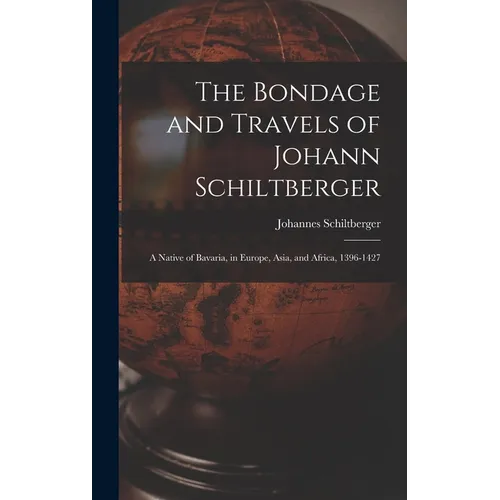 The Bondage and Travels of Johann Schiltberger: A Native of Bavaria, in Europe, Asia, and Africa, 1396-1427
