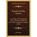 Memoirs Of John Stevens: Late Pastor Of The Baptized Church Of Christ, At Meard's Court, Dean Street, Soho, London (1848)