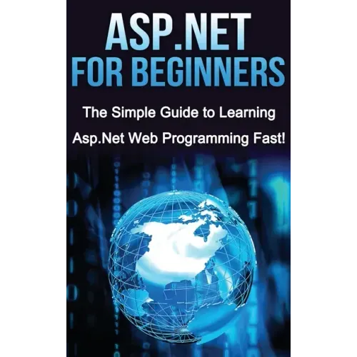 ASP.NET For Beginners: The Simple Guide to Learning ASP.NET Web Programming Fast!