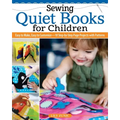 Sewing Quiet Books for Children: Easy to Make, Easy to Customize--18 Step-By-Step Page Projects with Patterns