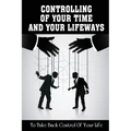 Controlling Of Your Time And Your LifeWays To Take Back Control Of Your Life: Putting Things Back