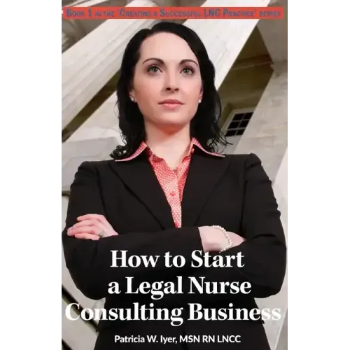 How to Start a Legal Nurse Consulting Business: Book 1 in the "Creating a Successful LNC Practice" Series