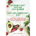 Intermittent Fasting For Women + Anti-Inflammatory Diet: 2 Books in 1: A Complete Guide To Weight Loss, Reduce Inflammation and Heal The Immune System