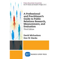 A Professional and Practitioner's Guide to Public Relations Research, Measurement, and Evaluation, Third Edition