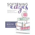 Softening the Edges: Assessment Practices That Honor K-12 Teachers and Learners (Using Responsible Assessment Methods in Ways That Support Student Eng