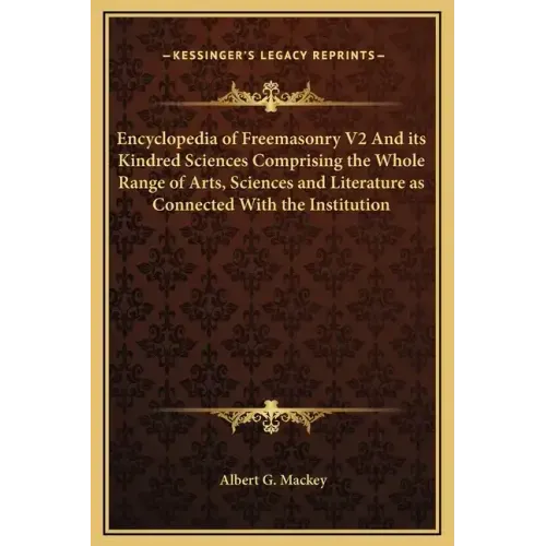Encyclopedia of Freemasonry V2 and Its Kindred Sciences Comprising the Whole Range of Arts, Sciences and Literature as Connected with the Institution
