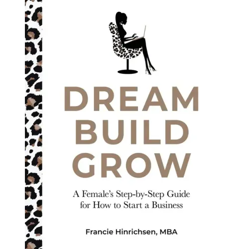 Dream, Build, Grow: A Female's Step-by-Step Guide for How to Start a Business