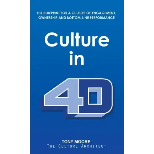 Culture in 4D: The Blueprint for a Culture of Engagement, Ownership, and Bottom-Line Performance