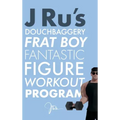 J Ru's Douchbaggery Frat Boy Fantastic Figure Workout Program