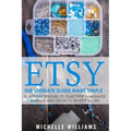 Etsy: The Ultimate Guide Made Simple for Entrepreneurs to Start Their Handmade Business and Grow To an Etsy Empire