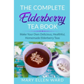 The Complete Elderberry Tea Book: Make Your Own Delicious, Healthful, Homemade Elderberry Teas