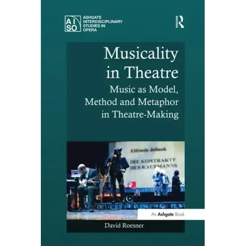 Musicality in Theatre: Music as Model, Method and Metaphor in Theatre-Making