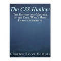 The CSS Hunley: The History and Mystery of the Civil War's Most Famous Submarine