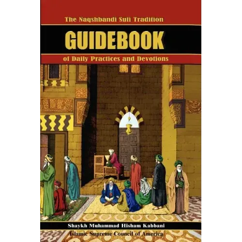 The Naqshbandi Sufi Tradition Guidebook of Daily Practices and Devotions