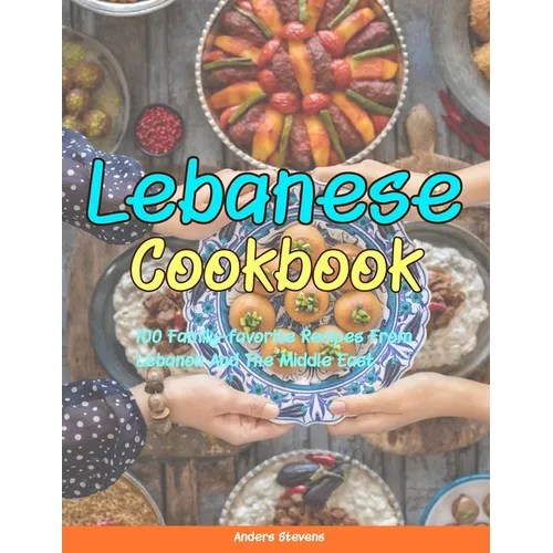 Lebanese Cookbook: 100 Family-Favorite Recipes From Lebanon And The Middle East.