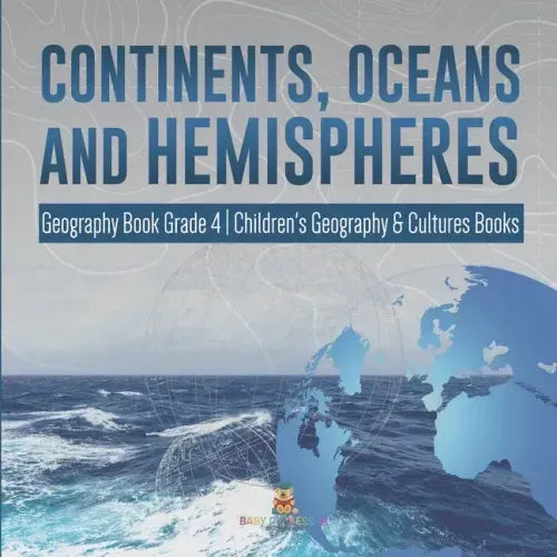 Continents, Oceans and Hemispheres Geography Book Grade 4 Children's Geography & Cultures Books
