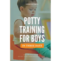Potty Training for Boys in 3 Days: Step-by-Step Guide to Get Your Toddler Diaper Free, No-Stress Toilet Training.