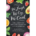 We Laugh, We Cry, We Cook: A Mom and Daughter Dish about the Food That Delights Them and the Love That Binds Them