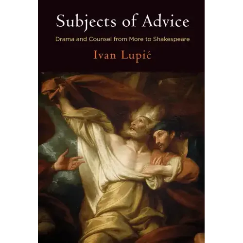 Subjects of Advice: Drama and Counsel from More to Shakespeare