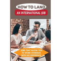 How To Land An International Job: Jobs That Allow You To Work Overseas With No Experience: Work Abroad