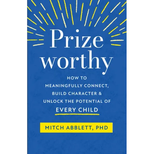 Prizeworthy: How to Meaningfully Connect, Build Character, and Unlock the Potential of Every Child