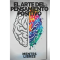 El Arte del Pensamiento Positivo: Modifica tu vida, cumple tus metas y objetivos!