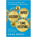 A Brief History of Timekeeping: The Science of Marking Time, from Stonehenge to Atomic Clocks