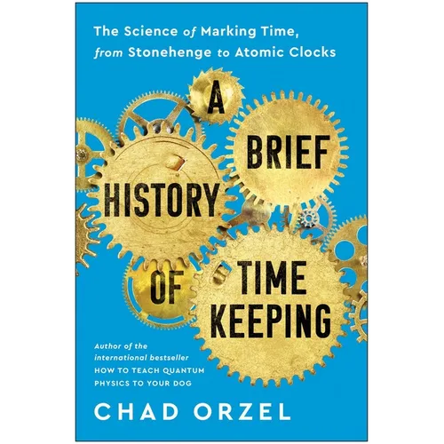 A Brief History of Timekeeping: The Science of Marking Time, from Stonehenge to Atomic Clocks