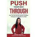 Push Your Way Through: How You Can Use the Ancient Principles of Kung Fu to Get What You Want