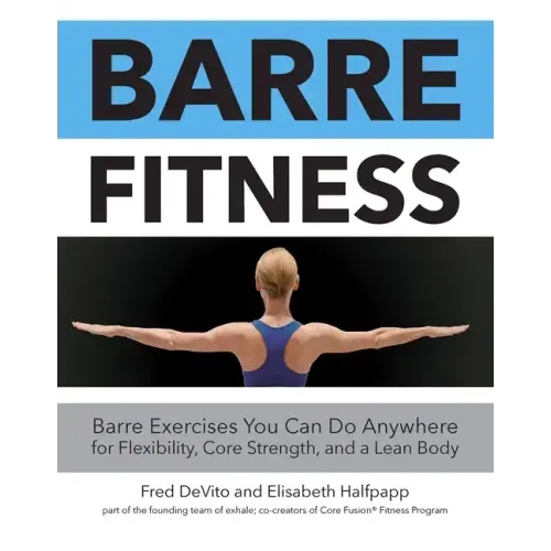 Barre Fitness: Barre Exercises You Can Do Anywhere for Flexibility, Core Strength, and a Lean Body