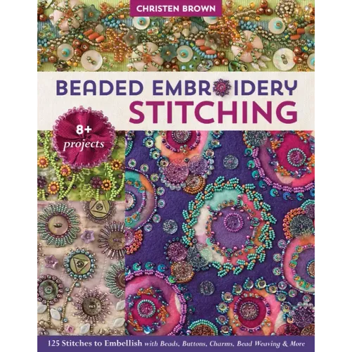 Beaded Embroidery Stitching: 125 Stitches to Embellish with Beads, Buttons, Charms, Bead Weaving & More; 8+ Projects