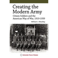 Creating the Modern Army: Citizen-Soldiers and the American Way of War, 1919-1939