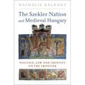 The Szekler Nation and Medieval Hungary: Politics, Law and Identity on the Frontier
